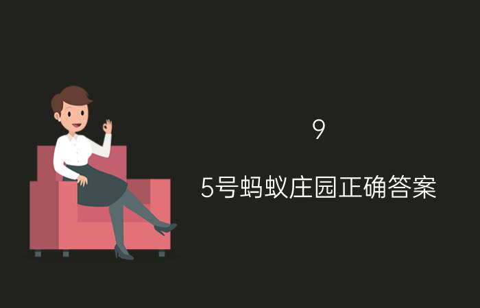 9.5号蚂蚁庄园正确答案 2021年5月20日蚂蚁庄园答案8？